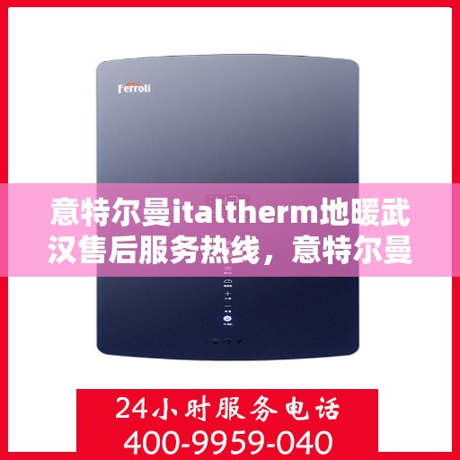 意特尔曼italtherm地暖武汉售后服务热线，意特尔曼italtherm地暖武汉售后服务热线，专业团队，温暖您的生活