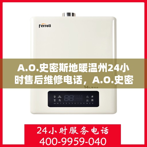 A.O.史密斯地暖温州24小时售后维修电话，A.O.史密斯地暖温州全天候售后维修服务热线