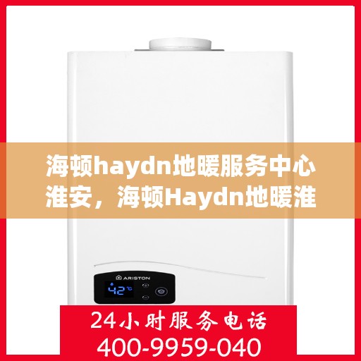 海顿haydn地暖服务中心淮安，海顿Haydn地暖淮安服务中心，专业品质，温暖您的生活