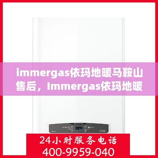 immergas依玛地暖马鞍山售后，Immergas依玛地暖马鞍山售后服务详解