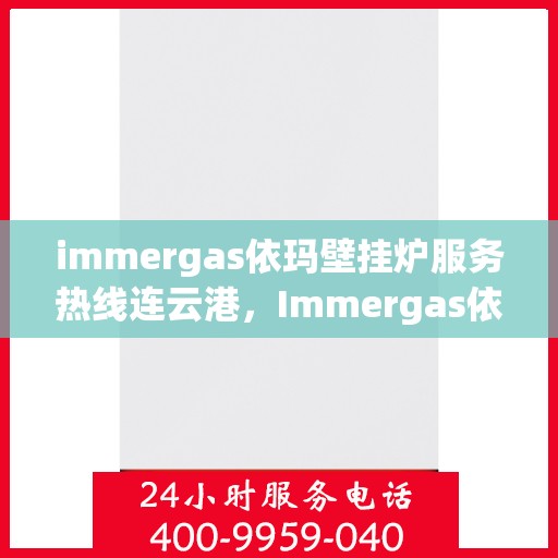 immergas依玛壁挂炉服务热线连云港，Immergas依玛壁挂炉连云港专业维修与服务热线