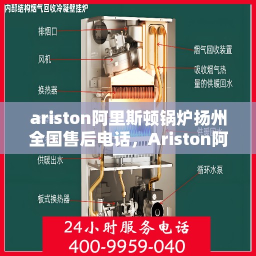 ariston阿里斯顿锅炉扬州全国售后电话，Ariston阿里斯顿锅炉扬州售后服务热线全解析