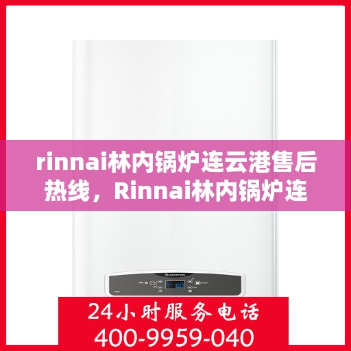 rinnai林内锅炉连云港售后热线，Rinnai林内锅炉连云港专业售后热线，一站式解决您的维修服务需求