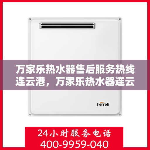 万家乐热水器售后服务热线连云港，万家乐热水器连云港售后服务热线全面支持，专业团队为您排忧解难