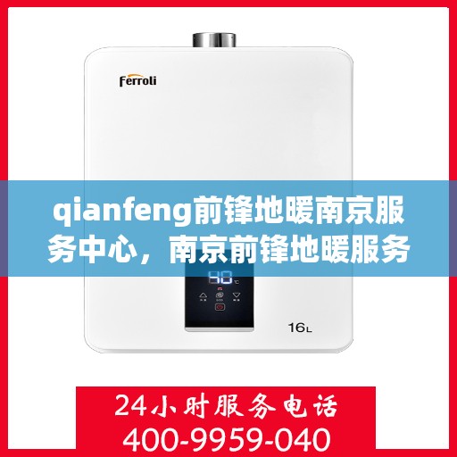 qianfeng前锋地暖南京服务中心，南京前锋地暖服务中心，专业品质，温暖您的生活