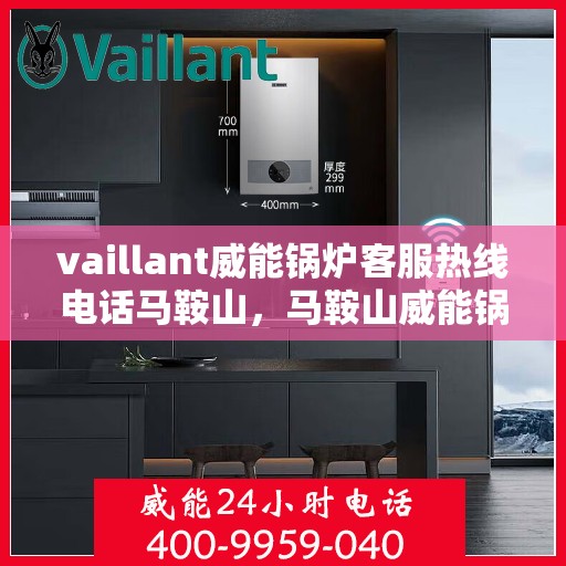 vaillant威能锅炉客服热线电话马鞍山，马鞍山威能锅炉客服热线电话及售后服务解析