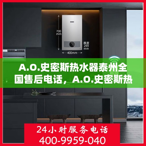 A.O.史密斯热水器泰州全国售后电话，A.O.史密斯热水器泰州售后全国服务热线电话公布