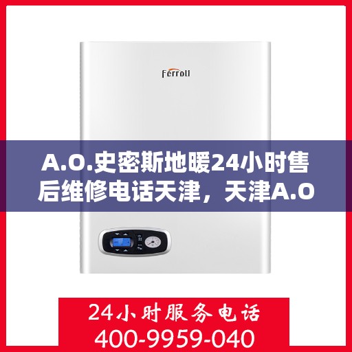 A.O.史密斯地暖24小时售后维修电话天津，天津A.O.史密斯地暖全天候售后维修服务热线公布
