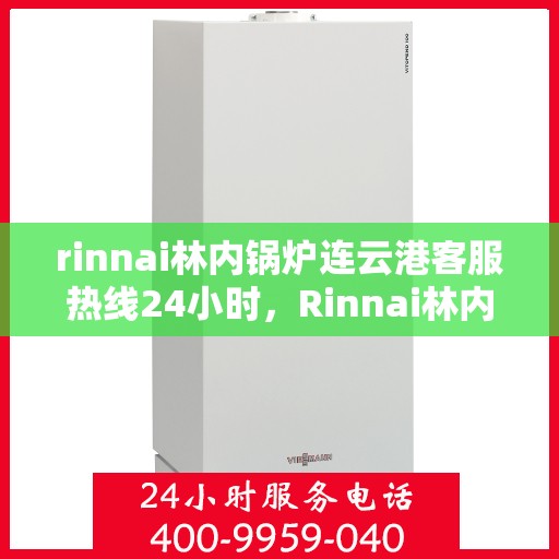 rinnai林内锅炉连云港客服热线24小时，Rinnai林内锅炉连云港全天候客服热线，24小时无忧服务