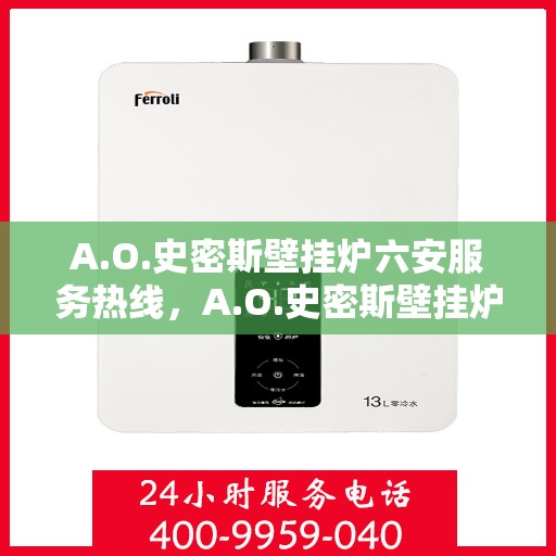 A.O.史密斯壁挂炉六安服务热线，A.O.史密斯壁挂炉六安服务热线，专业团队，贴心服务