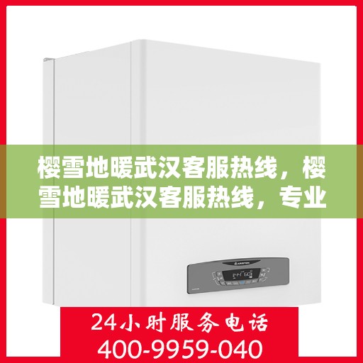 樱雪地暖武汉客服热线，樱雪地暖武汉客服热线，专业服务，温暖您的每一个冬季需求