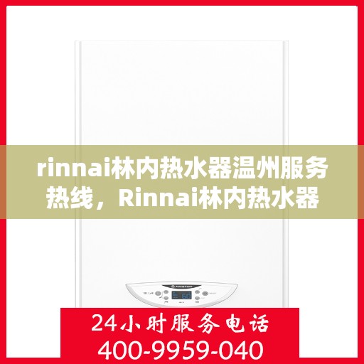rinnai林内热水器温州服务热线，Rinnai林内热水器温州服务热线，专业解决您的热水需求