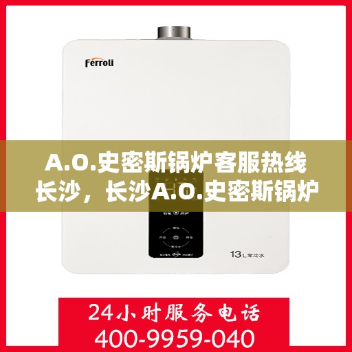 A.O.史密斯锅炉客服热线长沙，长沙A.O.史密斯锅炉客服热线专业解答，贴心服务
