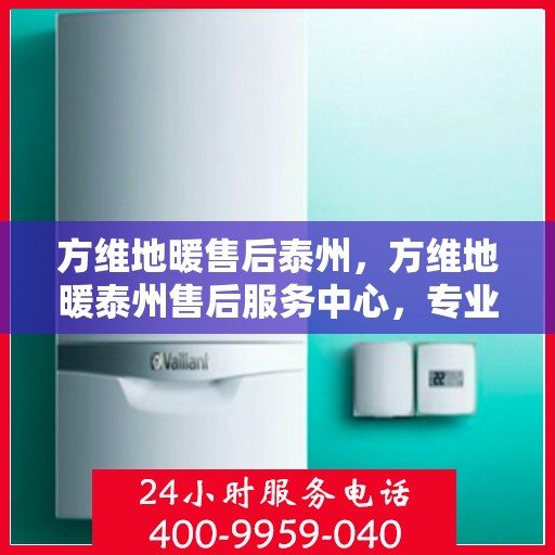 方维地暖售后泰州，方维地暖泰州售后服务中心，专业维修，温暖无忧