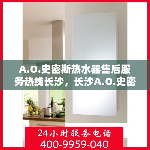 A.O.史密斯热水器售后服务热线长沙，长沙A.O.史密斯热水器售后服务热线详解