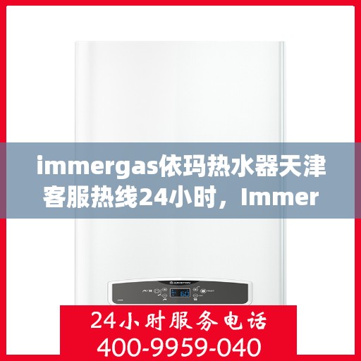 immergas依玛热水器天津客服热线24小时，Immergas依玛热水器天津全天候客服热线，贴心服务不打烊