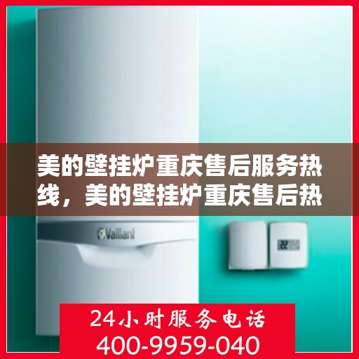 美的壁挂炉重庆售后服务热线，美的壁挂炉重庆售后热线，专业服务，温暖您的生活