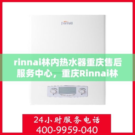 rinnai林内热水器重庆售后服务中心，重庆Rinnai林内热水器售后服务中心，专业维修，贴心服务