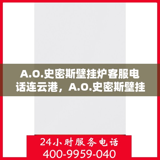 A.O.史密斯壁挂炉客服电话连云港，A.O.史密斯壁挂炉连云港客服热线及售后支持指南