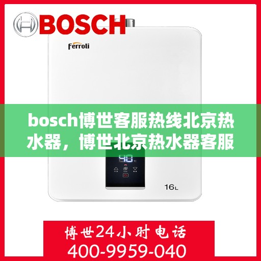 bosch博世客服热线北京热水器，博世北京热水器客服热线，专业解答，温馨服务