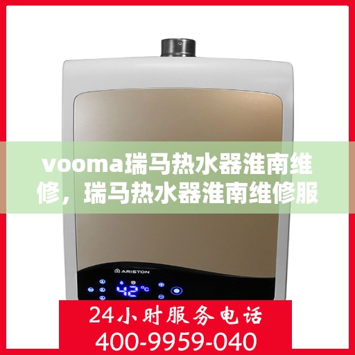 vooma瑞马热水器淮南维修，瑞马热水器淮南维修服务解析