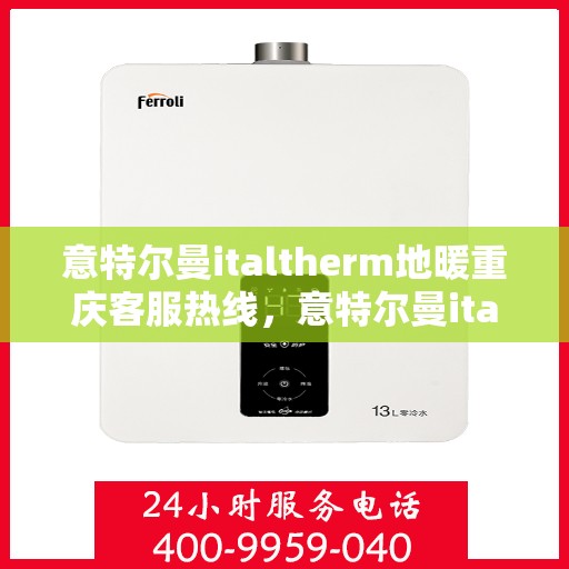 意特尔曼italtherm地暖重庆客服热线，意特尔曼italtherm地暖重庆客服热线——专业、高效的温暖连接