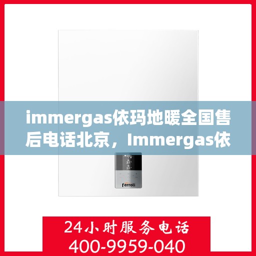 immergas依玛地暖全国售后电话北京，Immergas依玛地暖全国售后热线北京服务点一览