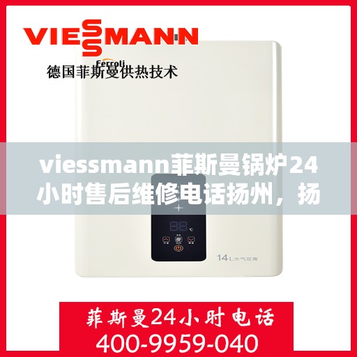 viessmann菲斯曼锅炉24小时售后维修电话扬州，扬州Viessmann菲斯曼锅炉全天候售后维修服务热线