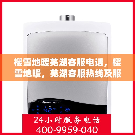 樱雪地暖芜湖客服电话，樱雪地暖，芜湖客服热线及服务一览