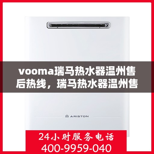 vooma瑞马热水器温州售后热线，瑞马热水器温州售后热线，专业解决您的热水问题