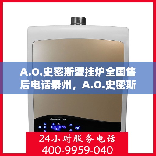 A.O.史密斯壁挂炉全国售后电话泰州，A.O.史密斯壁挂炉泰州售后电话及服务一览