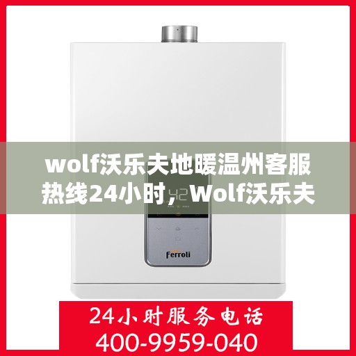 wolf沃乐夫地暖温州客服热线24小时，Wolf沃乐夫地暖温州全天候客服热线，温暖连接每一刻