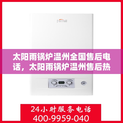 太阳雨锅炉温州全国售后电话，太阳雨锅炉温州售后热线，专业维修，全国售后电话一键解决！