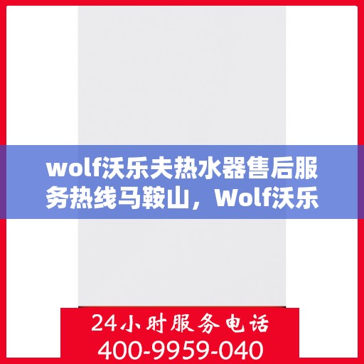 wolf沃乐夫热水器售后服务热线马鞍山，Wolf沃乐夫热水器马鞍山售后服务热线全攻略