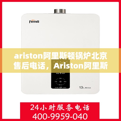 ariston阿里斯顿锅炉北京售后电话，Ariston阿里斯顿锅炉北京售后热线及服务电话