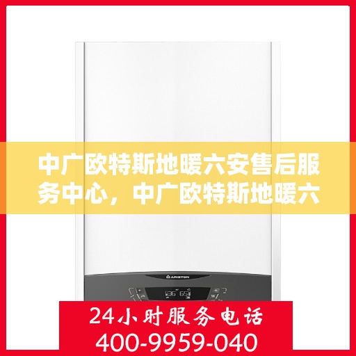 中广欧特斯地暖六安售后服务中心，中广欧特斯地暖六安售后服务中心，专业服务的温暖之选