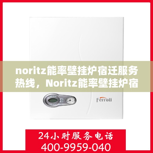 noritz能率壁挂炉宿迁服务热线，Noritz能率壁挂炉宿迁服务热线，专业品质，温暖您的生活