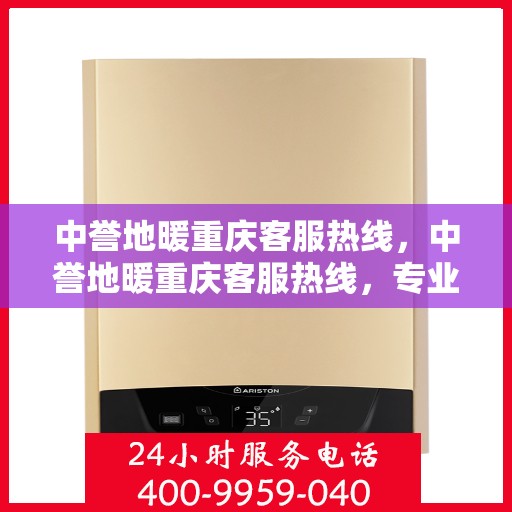 中誉地暖重庆客服热线，中誉地暖重庆客服热线，专业解答，温暖您的每一个冬天