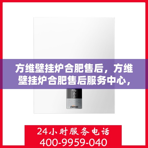 方维壁挂炉合肥售后，方维壁挂炉合肥售后服务中心，专业维修与贴心服务