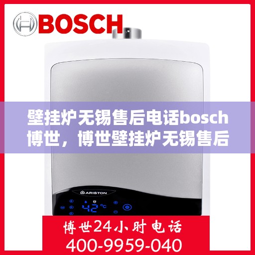 壁挂炉无锡售后电话bosch博世，博世壁挂炉无锡售后专线，专业维修与技术支持团队为您服务