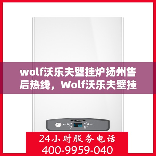wolf沃乐夫壁挂炉扬州售后热线，Wolf沃乐夫壁挂炉扬州售后服务热线及支持全攻略