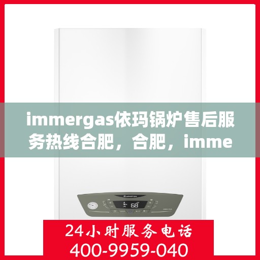 immergas依玛锅炉售后服务热线合肥，合肥，immergas依玛锅炉售后服务热线，专业解决您的热力问题