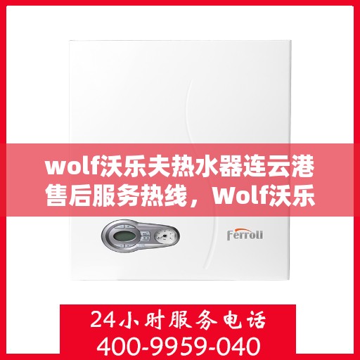 wolf沃乐夫热水器连云港售后服务热线，Wolf沃乐夫热水器连云港专业售后服务热线，贴心解决您的热水难题