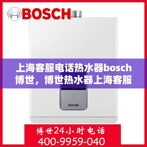 上海客服电话热水器bosch博世，博世热水器上海客服热线全面解析