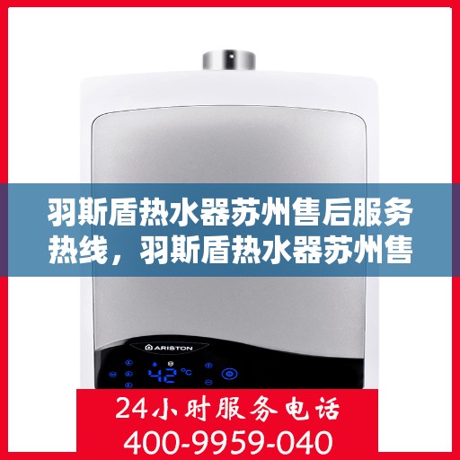 羽斯盾热水器苏州售后服务热线，羽斯盾热水器苏州售后热线，专业服务，贴心保障