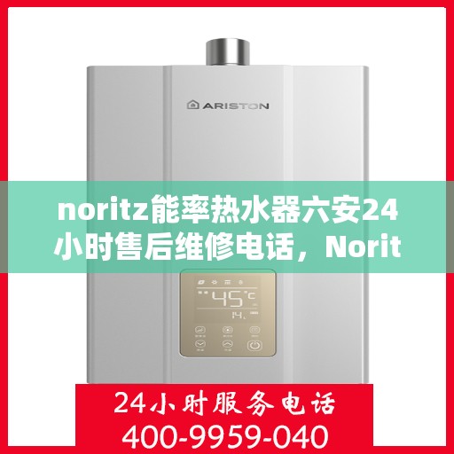 noritz能率热水器六安24小时售后维修电话，Noritz能率热水器六安全天候售后维修服务热线