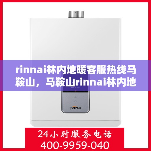 rinnai林内地暖客服热线马鞍山，马鞍山rinnai林内地暖专业客服热线，解决您的地暖问题