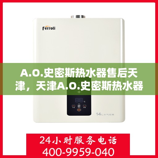 A.O.史密斯热水器售后天津，天津A.O.史密斯热水器专业售后服务解析