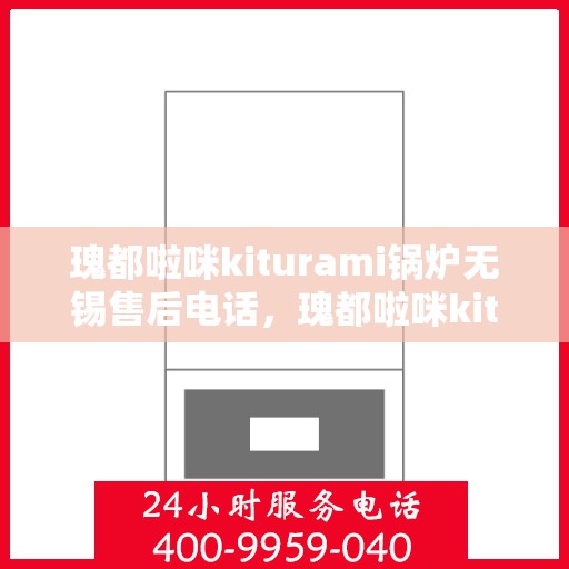 瑰都啦咪kiturami锅炉无锡售后电话，瑰都啦咪kiturami锅炉无锡专业售后维修服务热线