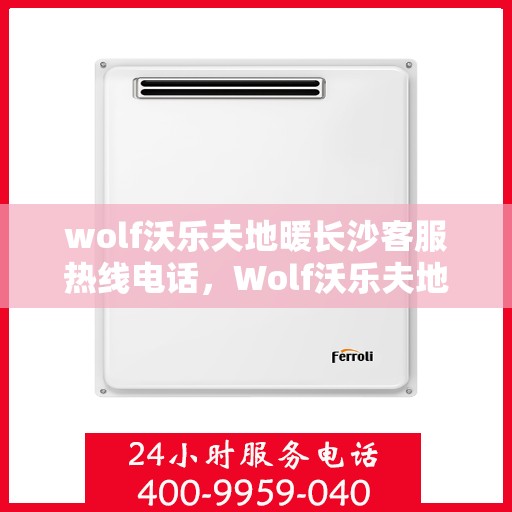 wolf沃乐夫地暖长沙客服热线电话，Wolf沃乐夫地暖长沙客服热线全攻略